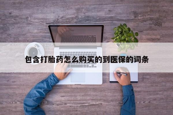 堕胎药购买微信包含打胎药怎么购买的到医保的词条