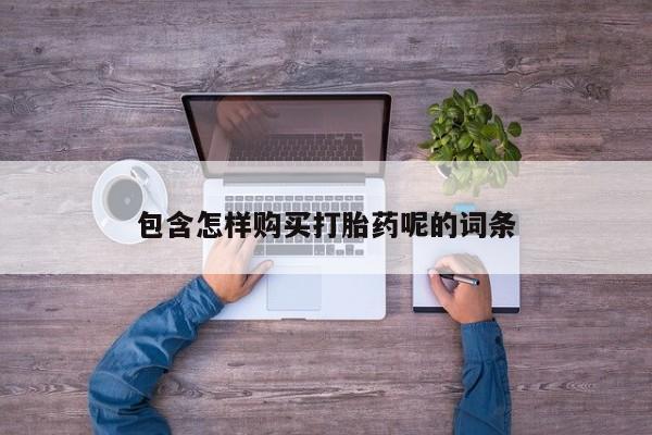 堕胎药购买微信包含怎样购买打胎药呢的词条