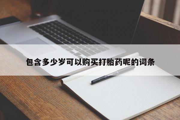 堕胎药购买微信包含多少岁可以购买打胎药呢的词条