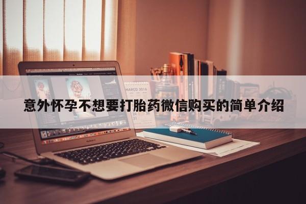 堕胎药购买微信意外怀孕不想要打胎药微信购买的简单介绍