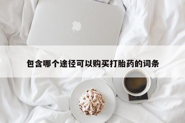 堕胎药购买微信包含哪个途径可以购买打胎药的词条
