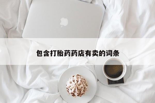 堕胎药购买微信包含打胎药药店有卖的词条