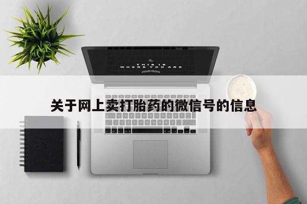 堕胎药购买微信关于网上卖打胎药的微信号的信息