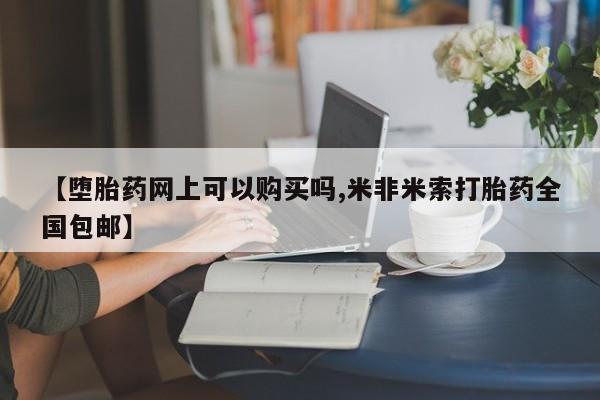 堕胎药购买微信【堕胎药网上可以购买吗,米非米索打胎药全国包邮】