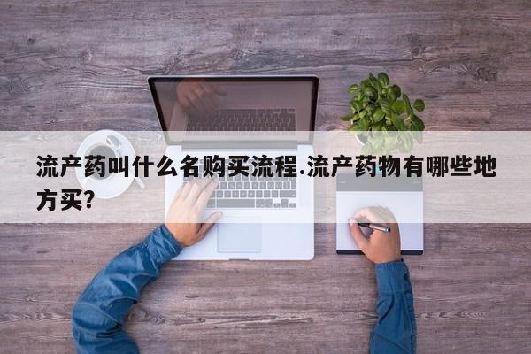 堕胎药购买微信流产药叫什么名购买流程.流产药物有哪些地方买？