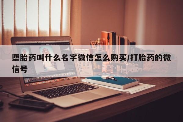 堕胎药购买微信堕胎药叫什么名字微信怎么购买/打胎药的微信号