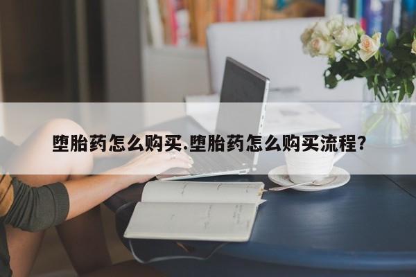 堕胎药购买微信堕胎药怎么购买.堕胎药怎么购买流程？
