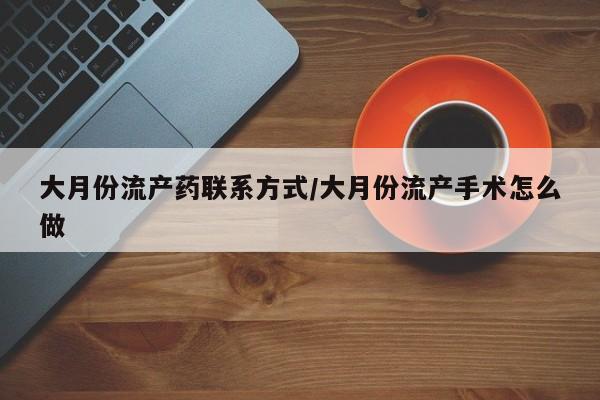 堕胎药购买微信大月份流产药联系方式/大月份流产手术怎么做