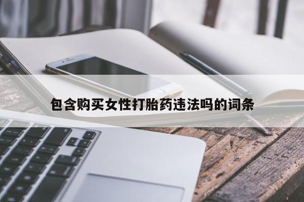 堕胎药购买微信包含购买女性打胎药违法吗的词条