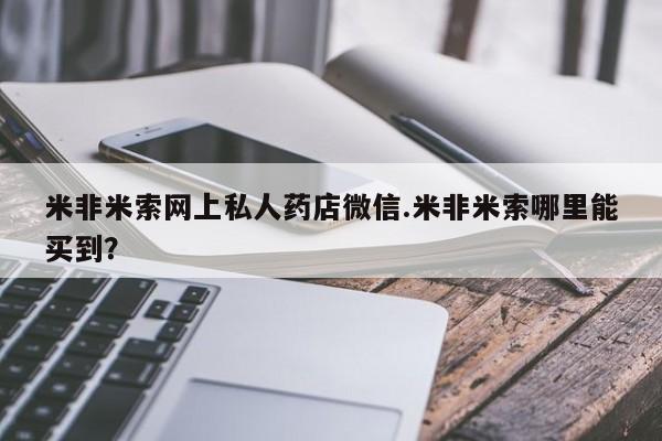 堕胎药购买微信米非米索网上私人药店微信.米非米索哪里能买到？