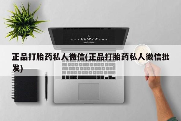 堕胎药购买微信正品打胎药私人微信(正品打胎药私人微信批发)