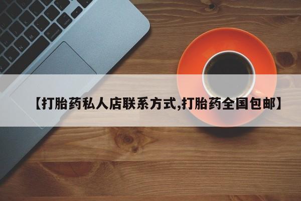 堕胎药购买微信【打胎药私人店联系方式,打胎药全国包邮】