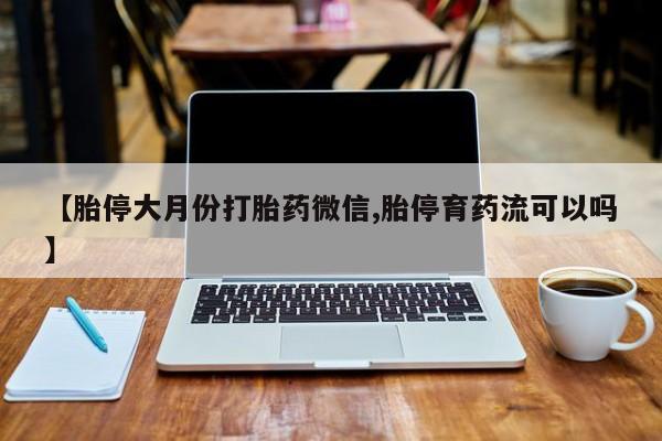 堕胎药购买微信【胎停大月份打胎药微信,胎停育药流可以吗】
