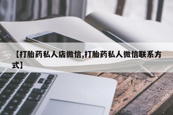 堕胎药购买微信【打胎药私人店微信,打胎药私人微信联系方式】