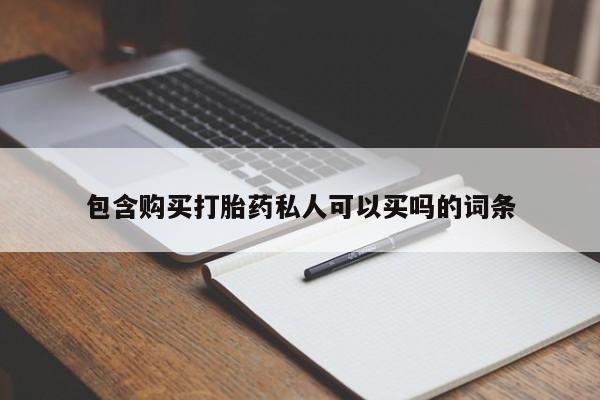 堕胎药购买微信包含购买打胎药私人可以买吗的词条