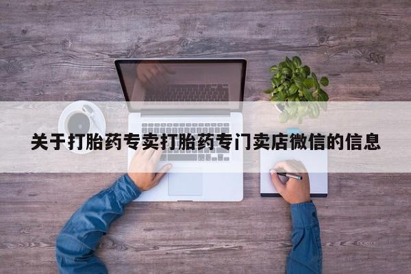 堕胎药购买微信关于打胎药专卖打胎药专门卖店微信的信息